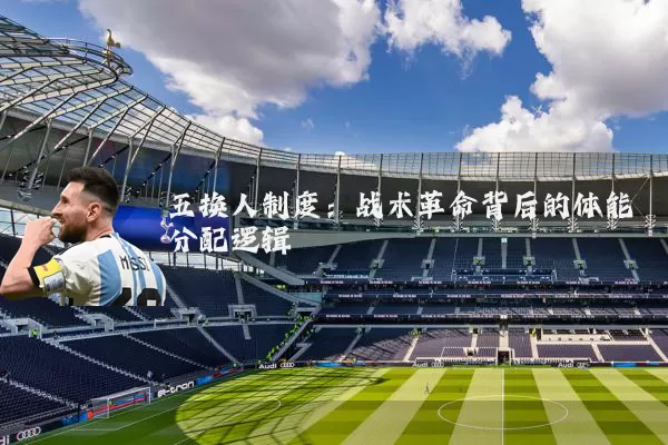 五换人制度：战术革命背后的体能分配逻辑