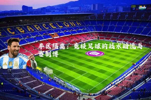半区隔离：竞技足球的战术暗流与赛制博弈