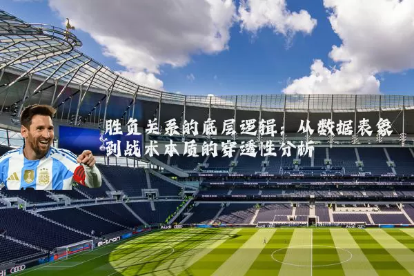 胜负关系的底层逻辑：从数据表象到战术本质的穿透性分析