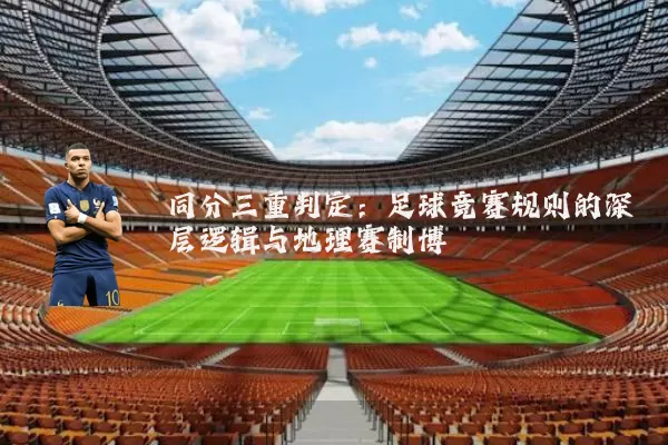 同分三重判定：足球竞赛规则的深层逻辑与地理赛制博弈