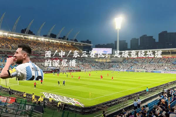 西/中/东三赛区:足球竞技地理的深层博弈