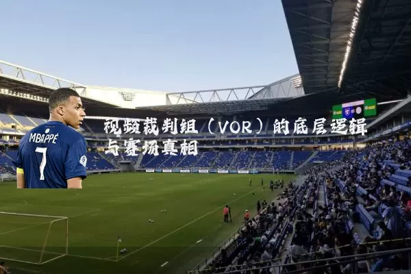 视频裁判组（VOR）的底层逻辑与赛场真相