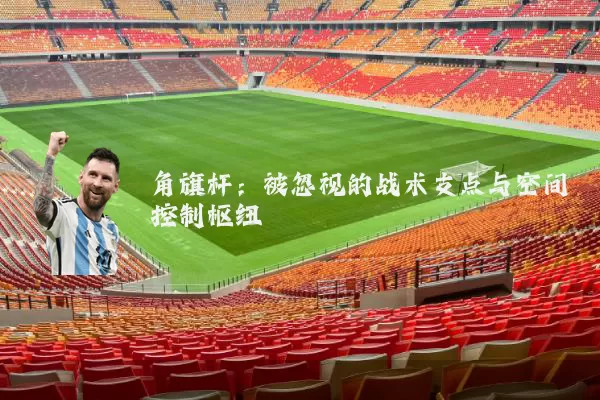 角旗杆：被忽视的战术支点与空间控制枢纽