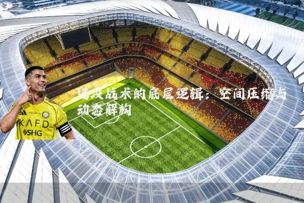 进攻战术的底层逻辑：空间压缩与动态解构