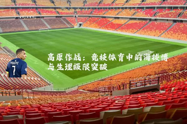 高原作战：竞技体育中的海拔博弈与生理极限突破