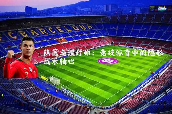 队医与理疗师：竞技体育中的隐形战术轴心