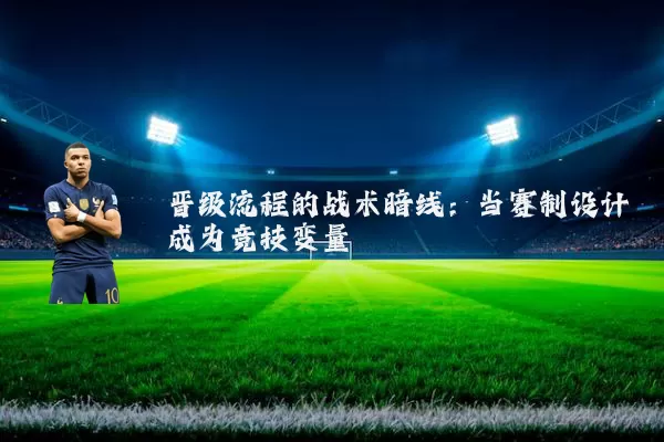晋级流程的战术暗线：当赛制设计成为竞技变量