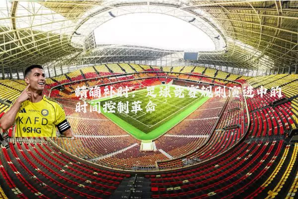 精确补时：足球竞赛规则演进中的时间控制革命