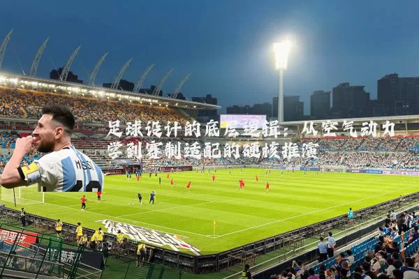 足球设计的底层逻辑:从空气动力学到赛制适配的硬核推演