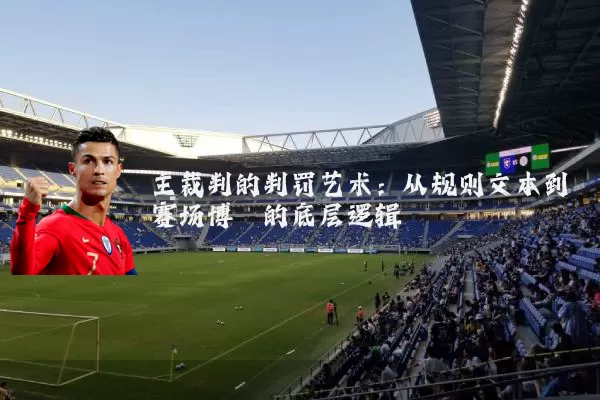 主裁判的判罚艺术：从规则文本到赛场博弈的底层逻辑