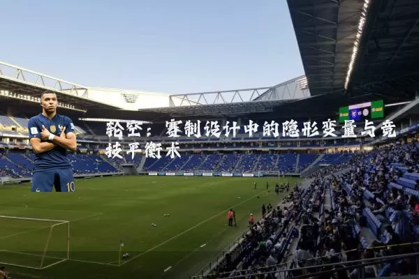 轮空:赛制设计中的隐形变量与竞技平衡术