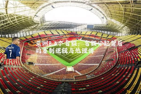 亚洲8.5个名额：名额分配背后的赛制逻辑与地理博弈