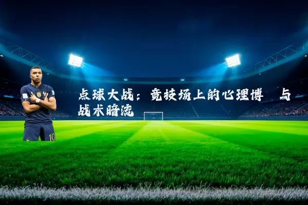 点球大战：竞技场上的心理博弈与战术暗流