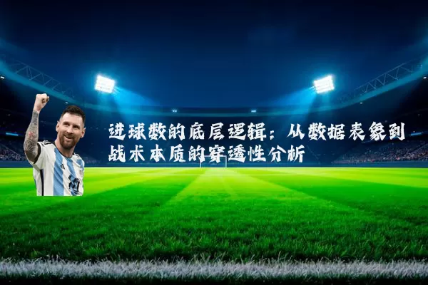 进球数的底层逻辑：从数据表象到战术本质的穿透性分析
