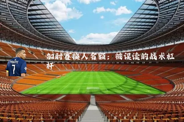 加时赛换人名额：被误读的战术杠杆