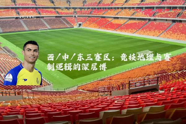 西/中/东三赛区：竞技地理与赛制逻辑的深层博弈