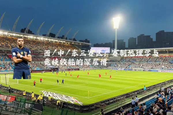 西/中/东三赛区：赛制地理学与竞技效能的深层博弈