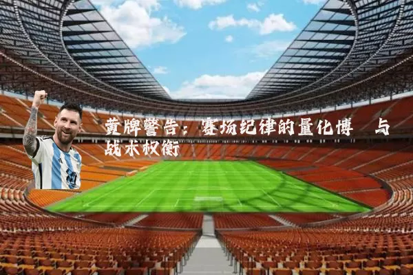 黄牌警告：赛场纪律的量化博弈与战术权衡