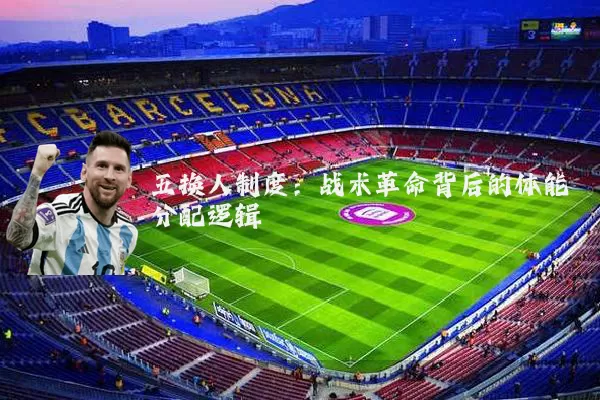 五换人制度：战术革命背后的体能分配逻辑