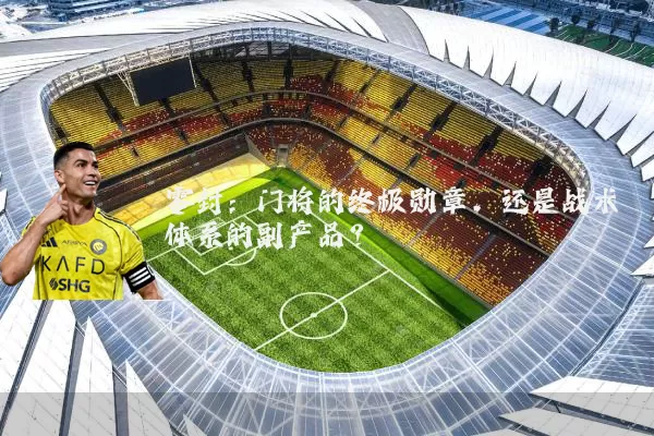 零封：门将的终极勋章，还是战术体系的副产品？