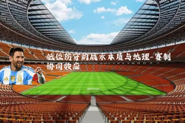 低位防守的战术本质与地理-赛制协同效应