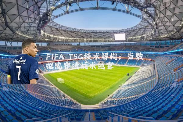 FIFA TSG技术解构：当数据流穿透战术迷雾